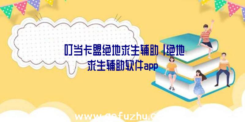 「叮当卡盟绝地求生辅助」|绝地求生辅助软件app